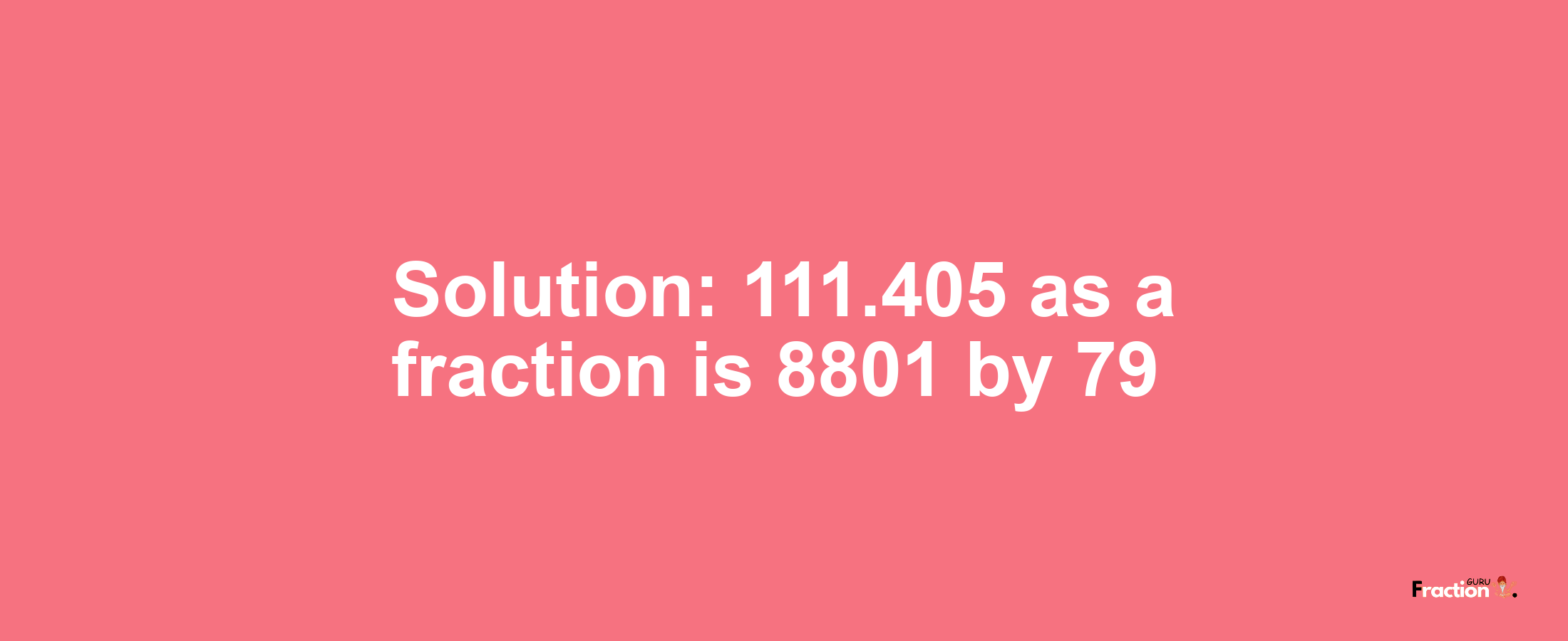 Solution:111.405 as a fraction is 8801/79